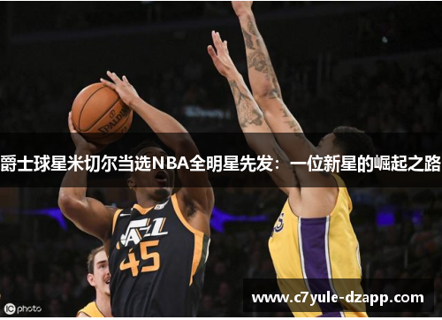 爵士球星米切尔当选NBA全明星先发：一位新星的崛起之路