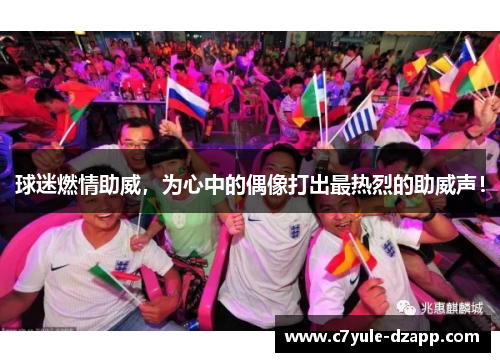 球迷燃情助威，为心中的偶像打出最热烈的助威声！