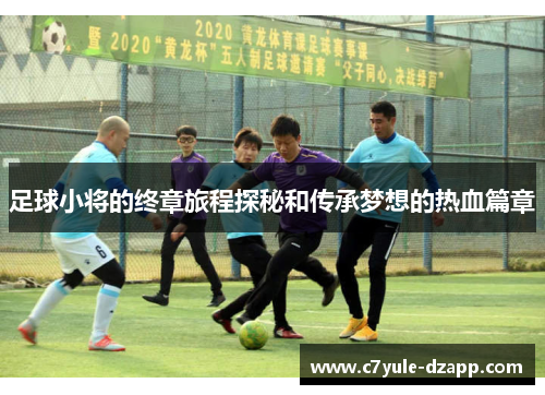 足球小将的终章旅程探秘和传承梦想的热血篇章
