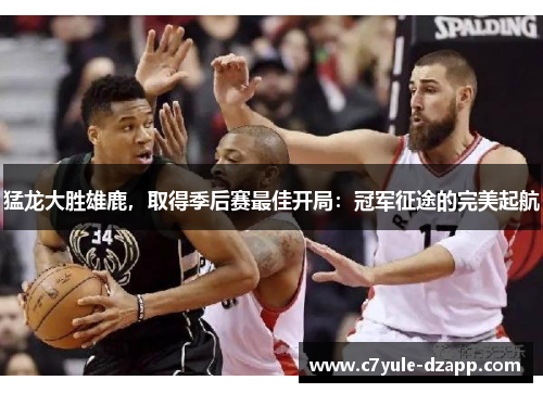 猛龙大胜雄鹿，取得季后赛最佳开局：冠军征途的完美起航