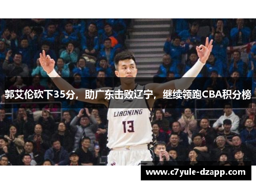 郭艾伦砍下35分，助广东击败辽宁，继续领跑CBA积分榜