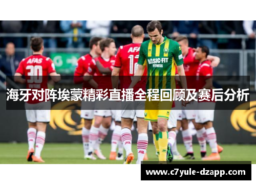 海牙对阵埃蒙精彩直播全程回顾及赛后分析