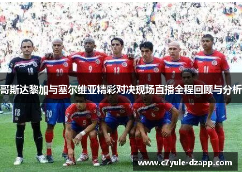 哥斯达黎加与塞尔维亚精彩对决现场直播全程回顾与分析