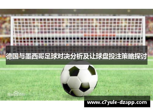 德国与墨西哥足球对决分析及让球盘投注策略探讨
